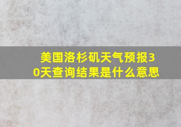 美国洛杉矶天气预报30天查询结果是什么意思