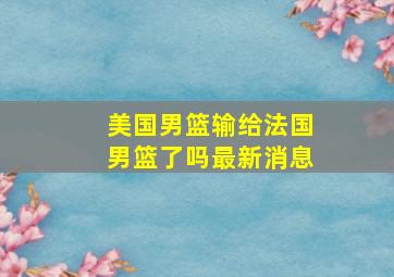 美国男篮输给法国男篮了吗最新消息