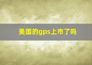 美国的gps上市了吗