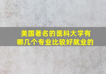 美国著名的医科大学有哪几个专业比较好就业的