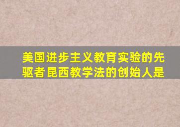 美国进步主义教育实验的先驱者昆西教学法的创始人是