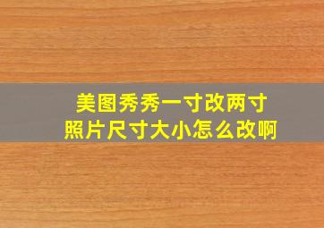 美图秀秀一寸改两寸照片尺寸大小怎么改啊