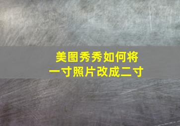 美图秀秀如何将一寸照片改成二寸