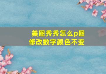 美图秀秀怎么p图修改数字颜色不变