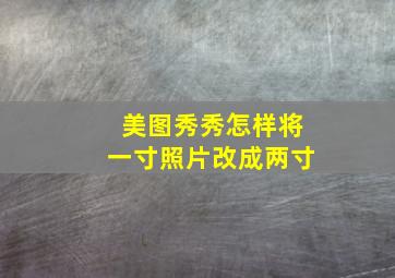 美图秀秀怎样将一寸照片改成两寸