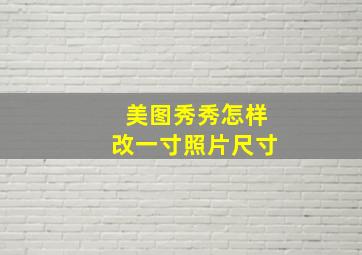 美图秀秀怎样改一寸照片尺寸