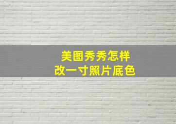 美图秀秀怎样改一寸照片底色