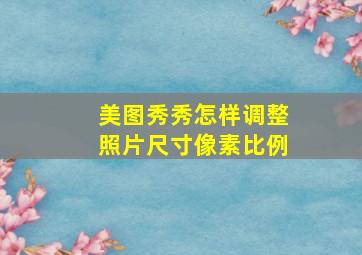 美图秀秀怎样调整照片尺寸像素比例