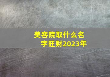 美容院取什么名字旺财2023年