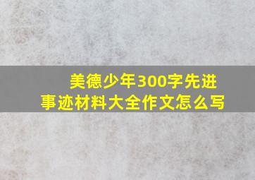 美德少年300字先进事迹材料大全作文怎么写