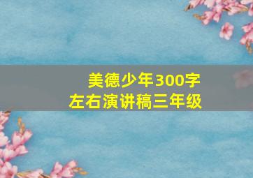 美德少年300字左右演讲稿三年级