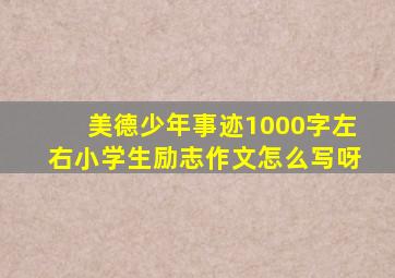 美德少年事迹1000字左右小学生励志作文怎么写呀