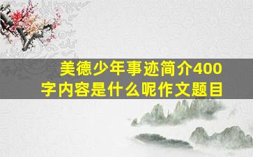 美德少年事迹简介400字内容是什么呢作文题目