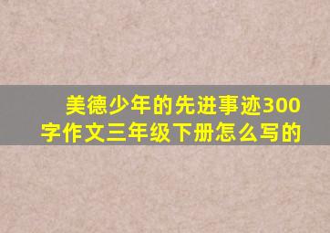 美德少年的先进事迹300字作文三年级下册怎么写的