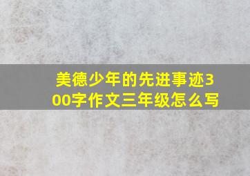 美德少年的先进事迹300字作文三年级怎么写