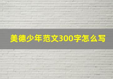 美德少年范文300字怎么写