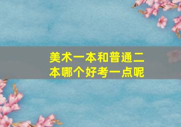 美术一本和普通二本哪个好考一点呢