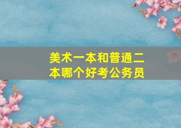 美术一本和普通二本哪个好考公务员