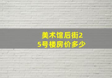 美术馆后街25号楼房价多少