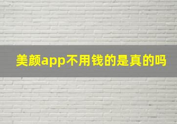 美颜app不用钱的是真的吗