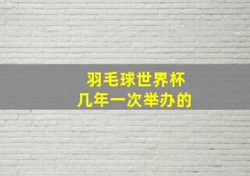 羽毛球世界杯几年一次举办的