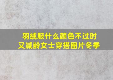 羽绒服什么颜色不过时又减龄女士穿搭图片冬季