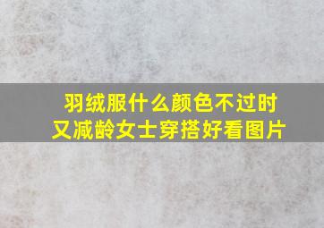 羽绒服什么颜色不过时又减龄女士穿搭好看图片