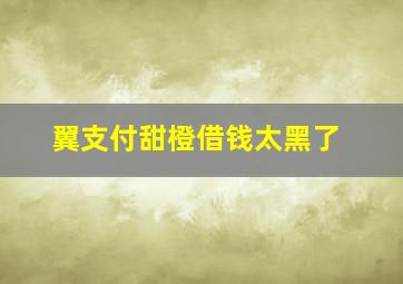 翼支付甜橙借钱太黑了