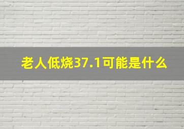 老人低烧37.1可能是什么