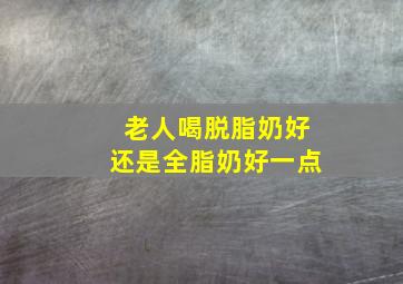 老人喝脱脂奶好还是全脂奶好一点