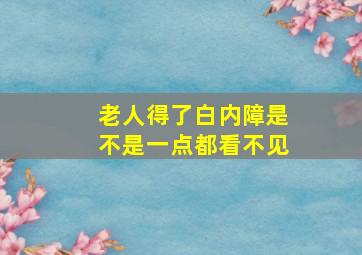 老人得了白内障是不是一点都看不见