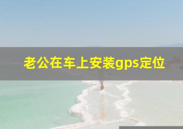 老公在车上安装gps定位