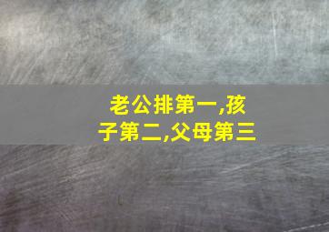 老公排第一,孩子第二,父母第三