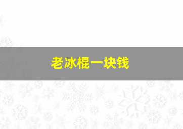 老冰棍一块钱