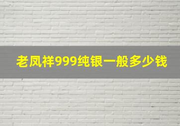 老凤祥999纯银一般多少钱