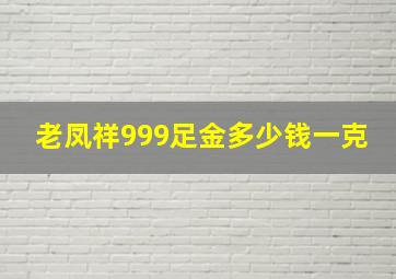 老凤祥999足金多少钱一克