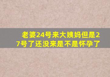 老婆24号来大姨妈但是27号了还没来是不是怀孕了