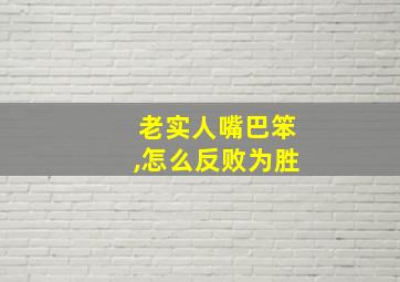 老实人嘴巴笨,怎么反败为胜