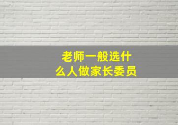 老师一般选什么人做家长委员