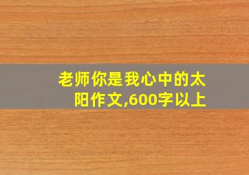 老师你是我心中的太阳作文,600字以上