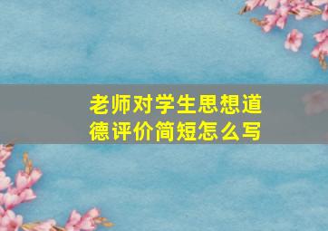 老师对学生思想道德评价简短怎么写