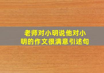 老师对小明说他对小明的作文很满意引述句