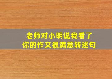 老师对小明说我看了你的作文很满意转述句