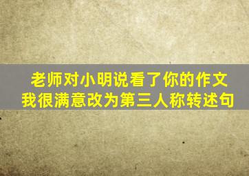 老师对小明说看了你的作文我很满意改为第三人称转述句