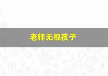 老师无视孩子