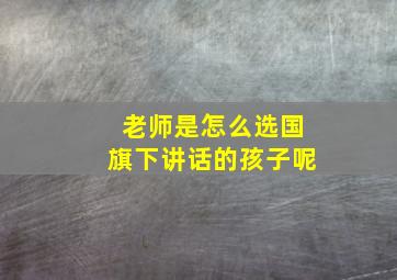 老师是怎么选国旗下讲话的孩子呢