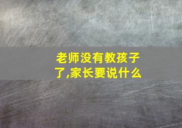 老师没有教孩子了,家长要说什么