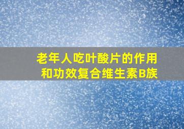 老年人吃叶酸片的作用和功效复合维生素B族