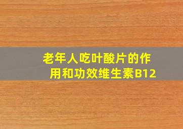 老年人吃叶酸片的作用和功效维生素B12