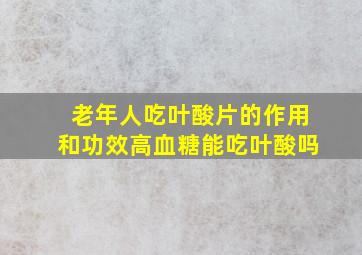 老年人吃叶酸片的作用和功效高血糖能吃叶酸吗